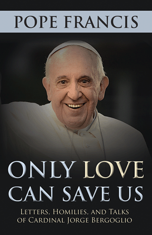 Only <b>Love Can</b> Save Us: Letters, Homilies, and Talks of Cardinal Jorge ... - T1552_300